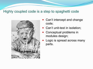 Highly coupled code is a step to spaghetti code8Can’t intercept and change code;Can’t unit-test in isolation;Conceptual problems in modules design;Logic is spread across many parts.