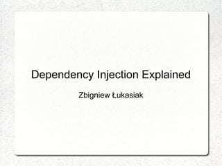 Dependency Injection Explained
        Zbigniew Łukasiak
 