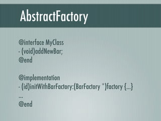 AbstractFactory
@interface MyClass
- (void)addNewBar;
@end
@implementation
- (id)initWithBarFactory:(BarFactory *)factory {...}
...
@end
 