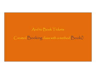 And to Book Tickets
Created Booking class with a method Book()

 