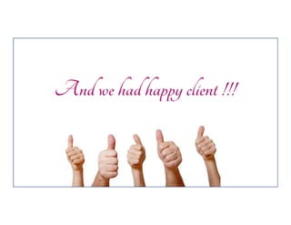 And we had happy client !!!

 
