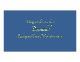 Using interfaces we have

Decoupled
Booking and EmailNotification classes.

 