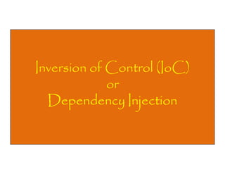 Inversion of Control (IoC)
or
Dependency Injection

 