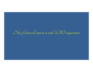 Now if client will come to us with SMS requirement.

 