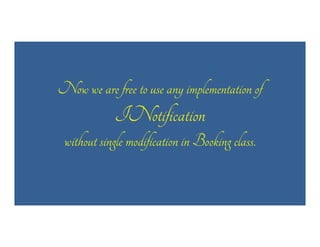 Now we are free to use any implementation of

INotification
without single modification in Booking class.

 