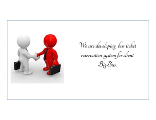 We are developing bus ticket
reservation system for client
BigBus.

 