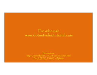 For video visit

www.dotnetvideotutorial.com

References:
http://martinfowler.com/articles/injection.html
Pro ASP.NET MVC - Apress

 