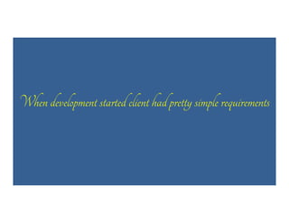 When development started client had pretty simple requirements

 