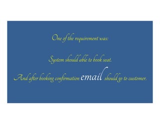 One of the requirement was:
System should able to book seat.
And after booking confirmation

email should go to customer.

 
