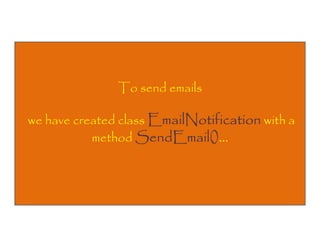 To send emails
we have created class EmailNotification with a
method SendEmail()…
SendEmail()…

 