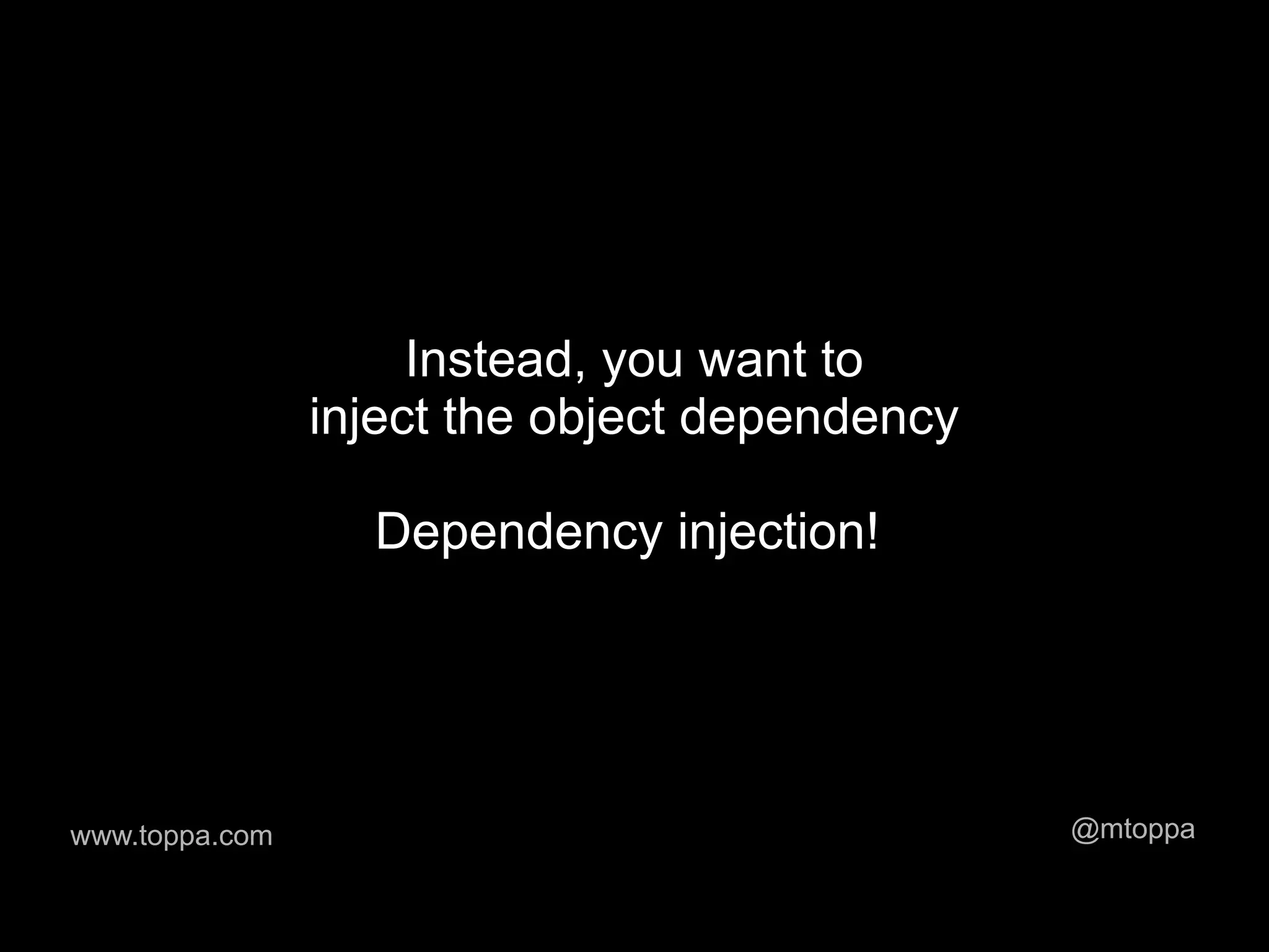 Instead, you want to
                inject the object dependency

                  Dependency injection!




www.toppa.com                                  @mtoppa
 