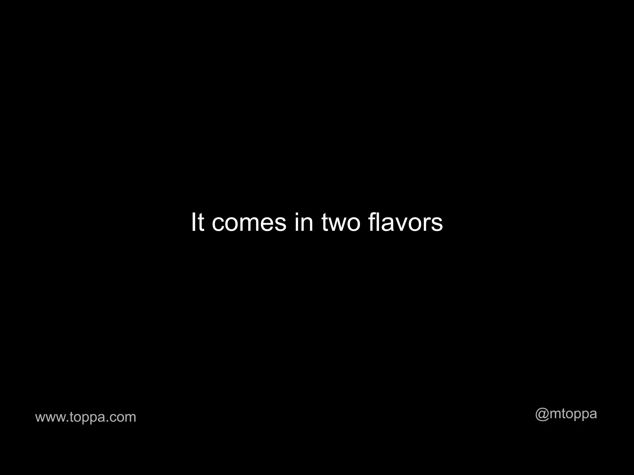 It comes in two flavors




www.toppa.com                             @mtoppa
 
