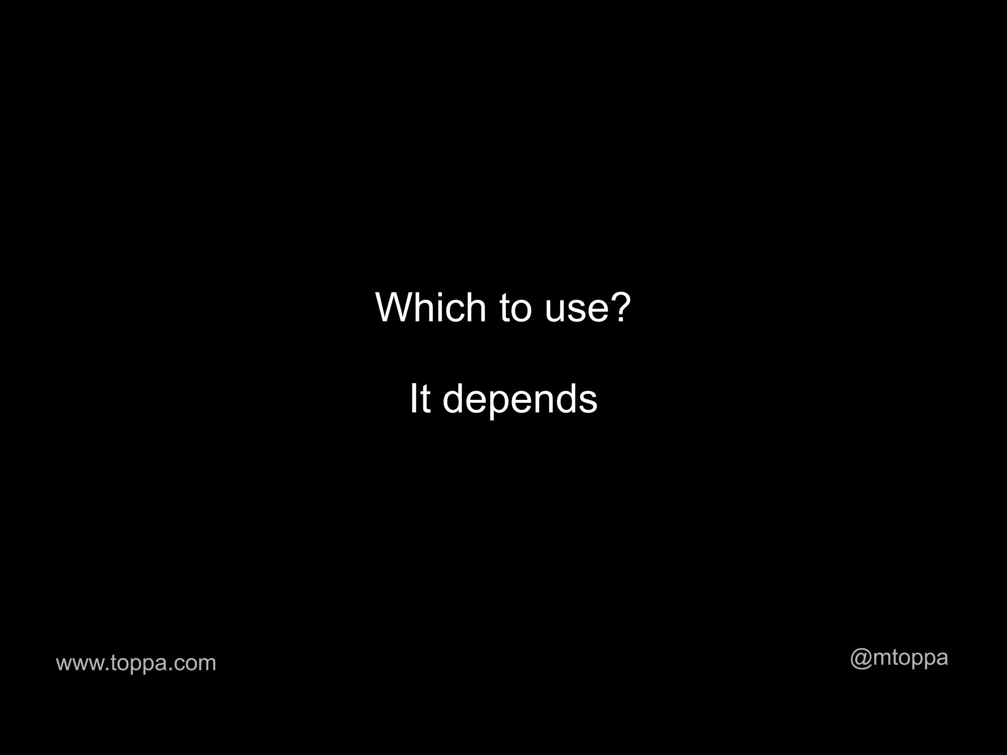 Which to use?

                 It depends




www.toppa.com                   @mtoppa
 