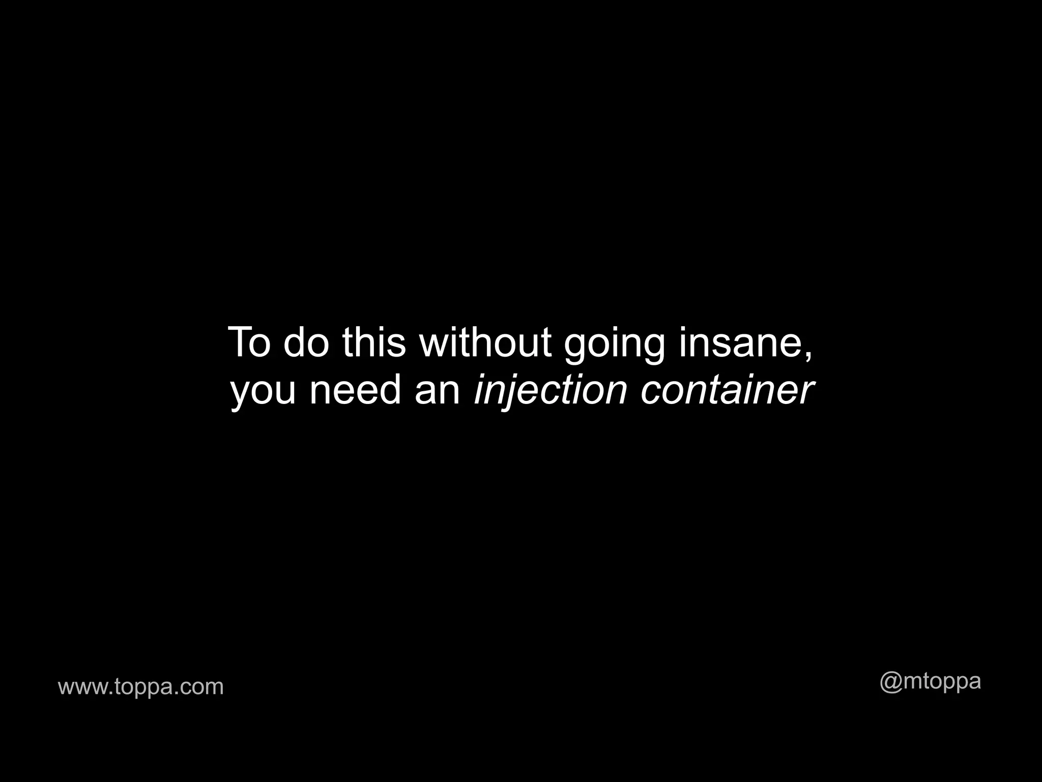 To do this without going insane,
                you need an injection container




www.toppa.com                                      @mtoppa
 