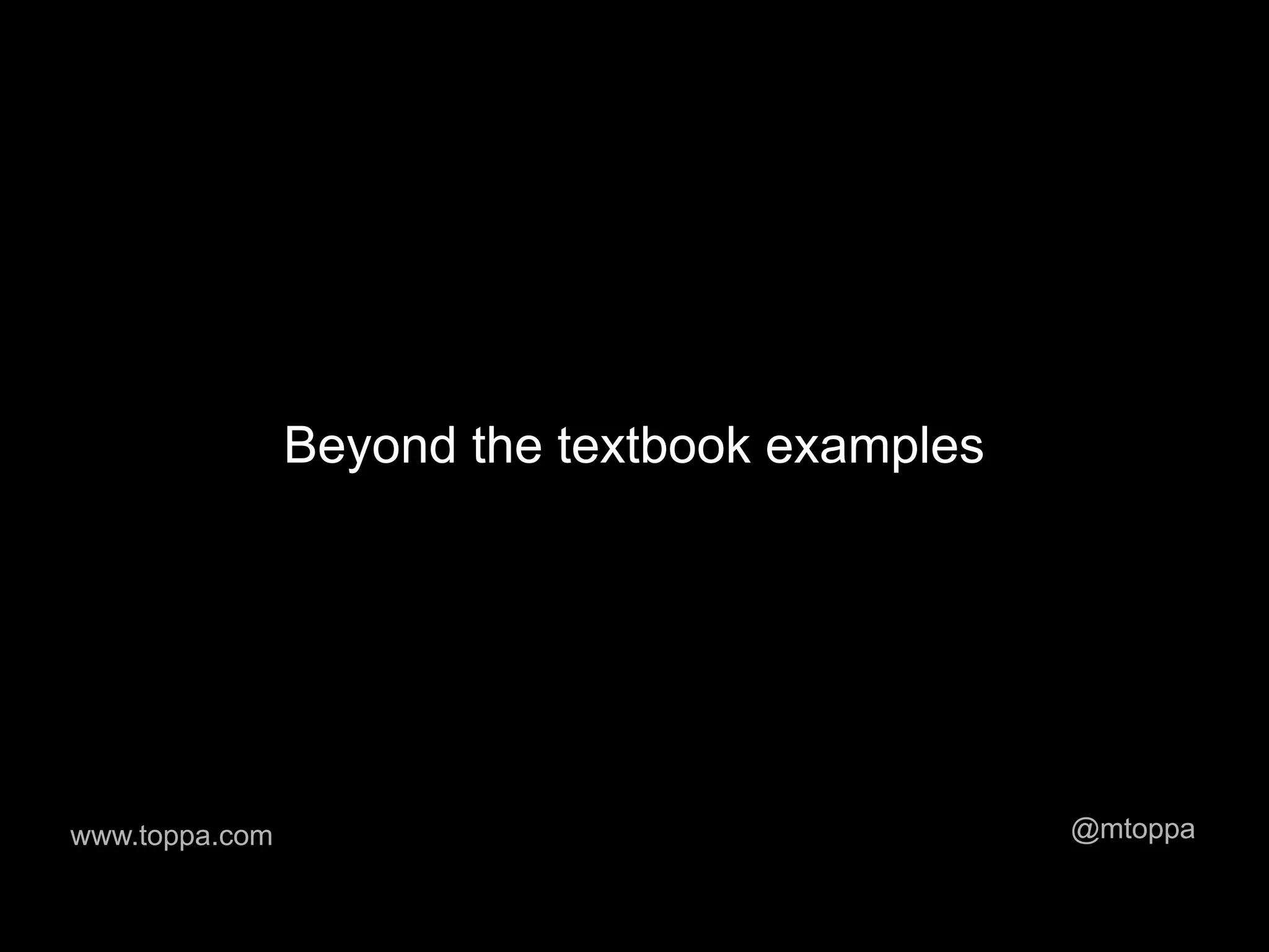 Beyond the textbook examples




www.toppa.com                                  @mtoppa
 