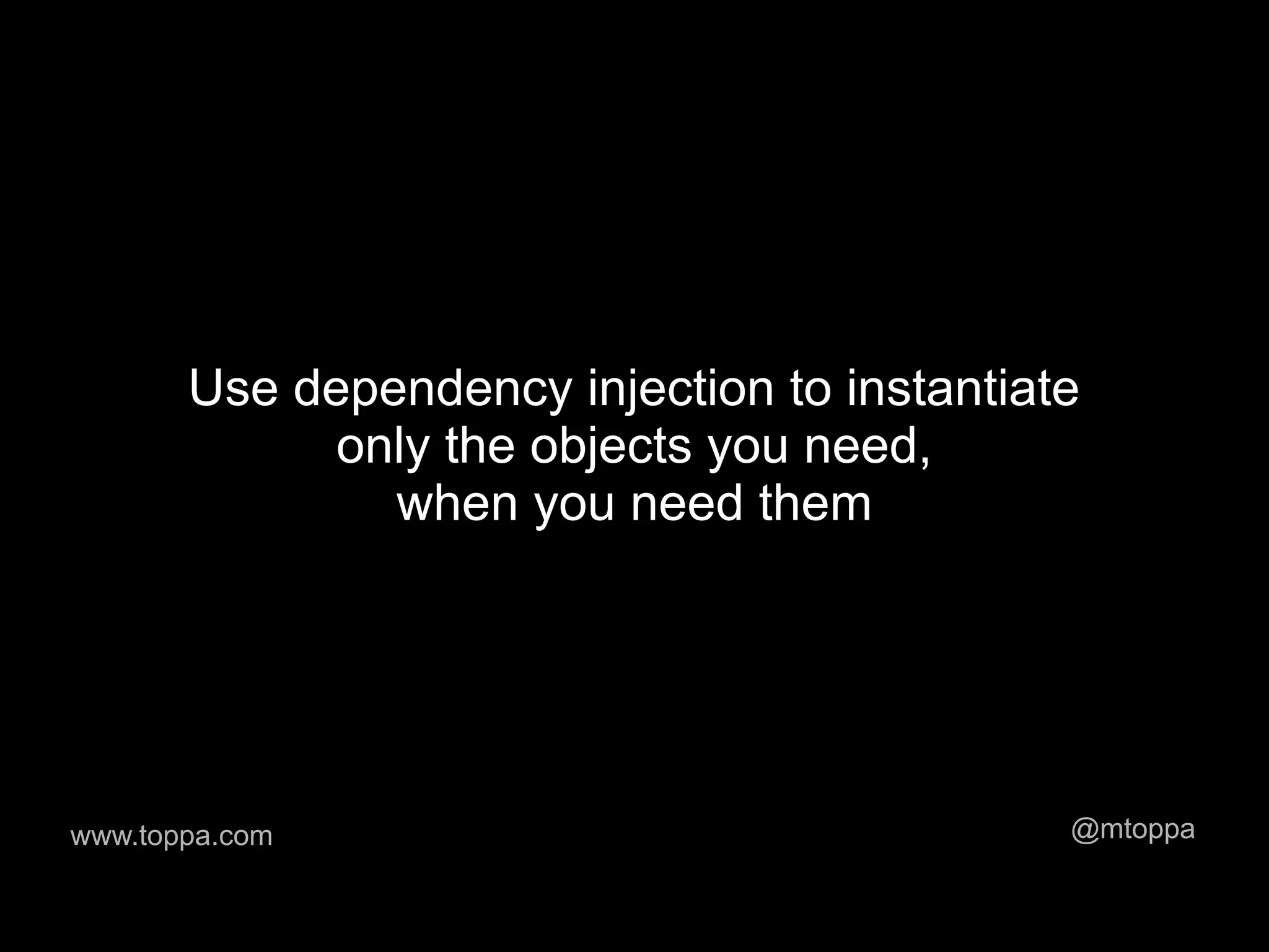 Use dependency injection to instantiate
             only the objects you need,
               when you need them




www.toppa.com                                @mtoppa
 
