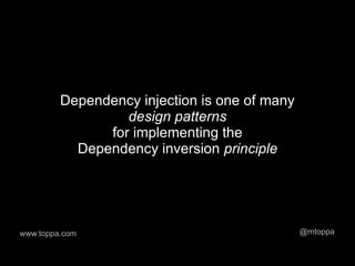 Dependency injection is one of many
                  design patterns
               for implementing the
           Dependency inversion principle




www.toppa.com                                  @mtoppa
 