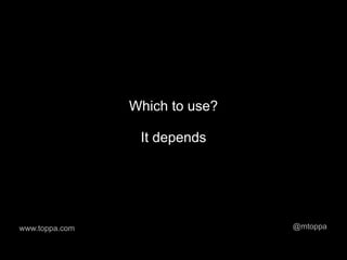Which to use?

                 It depends




www.toppa.com                   @mtoppa
 