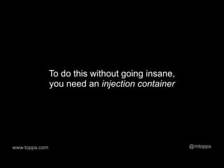 To do this without going insane,
                you need an injection container




www.toppa.com                                      @mtoppa
 
