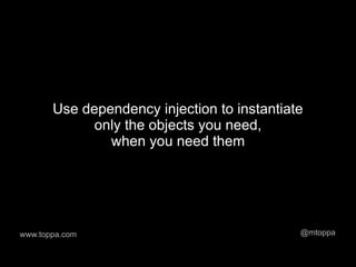 Use dependency injection to instantiate
             only the objects you need,
               when you need them




www.toppa.com                                @mtoppa
 