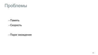 Проблемы
- Память
- Скорость
!
- Порог вхождения
11
 