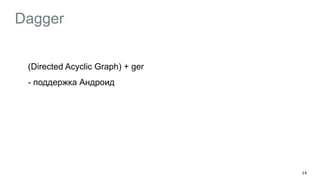 Dagger
(Directed Acyclic Graph) + ger
- поддержка Андроид
!
14
 