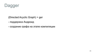 Dagger
(Directed Acyclic Graph) + ger
- поддержка Андроид
- создание графа на этапе компиляции
!
15
 