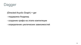 Dagger
(Directed Acyclic Graph) + ger
- поддержка Андроид
- создание графа на этапе компиляции
- определение циклических зависимостей
!
16
 