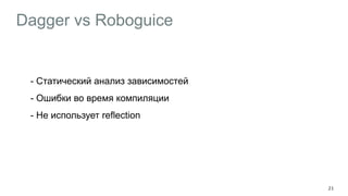Dagger vs Roboguice
- Cтатический анализ зависимостей
- Ошибки во время компиляции
- Не использует reflection
21
 