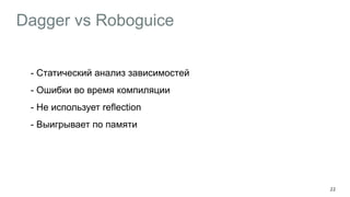 Dagger vs Roboguice
- Cтатический анализ зависимостей
- Ошибки во время компиляции
- Не использует reflection
- Выигрывает по памяти
22
 