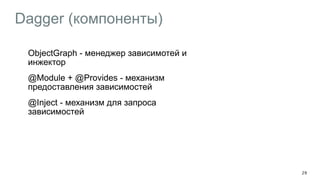 Dagger (компоненты)
ObjectGraph - менеджер зависимотей и
инжектор
@Module + @Provides - механизм
предоставления зависимостей
@Inject - механизм для запроса
зависимостей
29
 