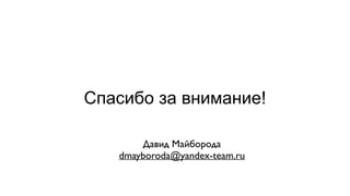 Спасибо за внимание!
Давид Майборода	

dmayboroda@yandex-team.ru	

 
