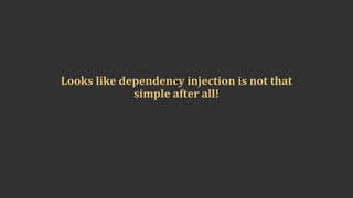 Looks	like	dependency	injection	is	not	that	
simple	after	all!
 
