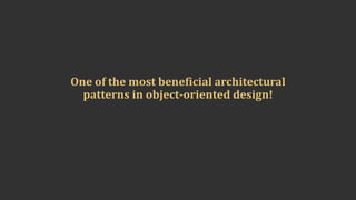 One	of	the	most	beneficial	architectural	
patterns	in	object-oriented	design!
 