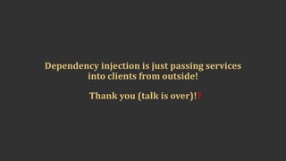 Dependency	injection	is	just	passing	services	
into	clients	from	outside!
Thank	you	(talk	is	over)!?
 