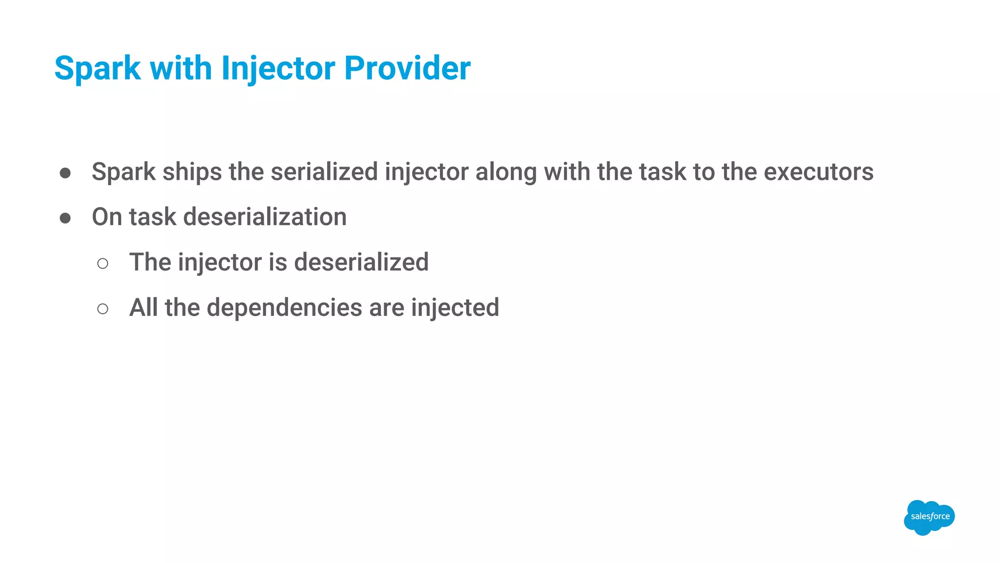 Spark with Injector Provider ● Spark ships the serialized injector along with the task to the executors ● On task deserialization ○ The injector is deserialized ○ All the dependencies are injected 