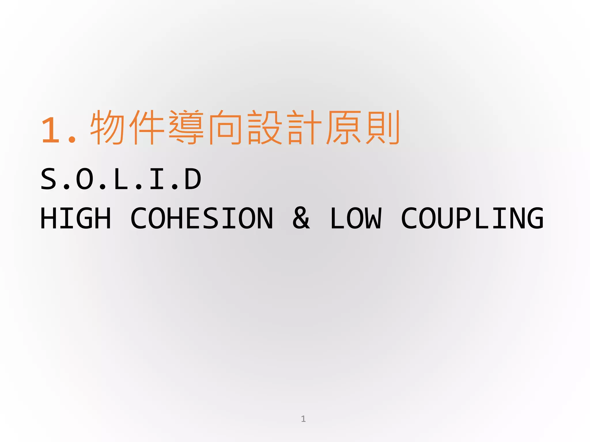 S.O.L.I.D
HIGH COHESION & LOW COUPLING
1.物件導向設計原則
1
 