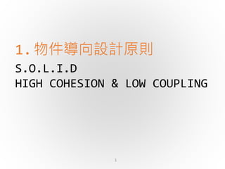 S.O.L.I.D
HIGH COHESION & LOW COUPLING
1.物件導向設計原則
1
 