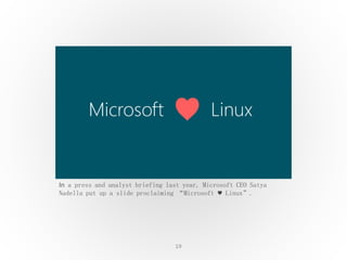 19
In a press and analyst briefing last year, Microsoft CEO Satya
Nadella put up a slide proclaiming “Microsoft ♥ Linux”.
 