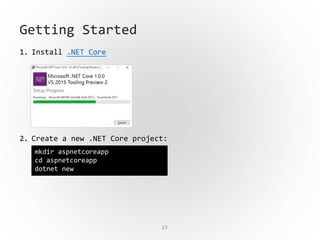 23
Getting Started
1. Install .NET Core
2. Create a new .NET Core project:
mkdir aspnetcoreapp
cd aspnetcoreapp
dotnet new
 