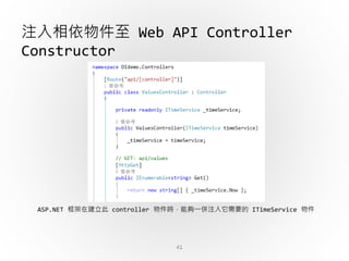 41
注入相依物件至 Web API Controller
Constructor
ASP.NET 框架在建立此 controller 物件時，能夠一併注入它需要的 ITimeService 物件
 