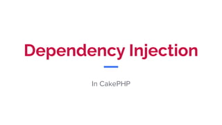 Dependency Injection
In CakePHP
 