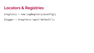 Locators & Registries
$registry = new LogRegistry($config);
$logger = $registry->get(‘default’);
 