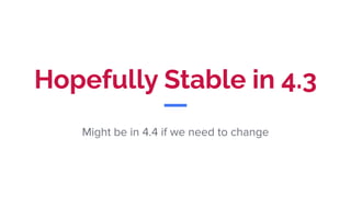 Hopefully Stable in 4.3
Might be in 4.4 if we need to change
 