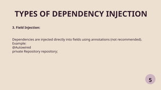 TYPES OF DEPENDENCY INJECTION
5
3. Field Injection:
Dependencies are injected directly into fields using annotations (not recommended).
Example:
@Autowired
private Repository repository;
 