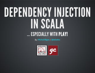 DEPENDENCY INJECTION
IN SCALA
... ESPECIALLY WITH PLAY!
By /Michal Bigos @teliatko
 