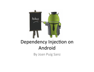 Dependency	
  Injec+on	
  on	
  
Android	
  
By	
  Joan	
  Puig	
  Sanz	
  

 