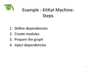 Example	
  -­‐	
  KitKat	
  Machine:	
  
Steps	
  
1. 
2. 
3. 
4. 

Deﬁne	
  dependencies	
  
Create	
  modules	
  
Prepare	
  the	
  graph	
  
Inject	
  dependencies	
  

16	
  

 