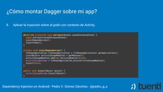 Pedro V. Gómez Sánchez - pedro@karumi.com - @pedro_g_s - github.com/pedrovgs
Dagger on Android
Step 2. Create an Application extension and configure the Object Graph:
 