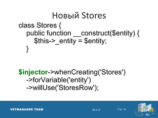 Новый Stores
   class Stores {
      public function __construct($entity) {
        $this->_entity = $entity;
      }


   $injector->whenCreating('Stores')
     ->forVariable('entity')
     ->willUse('StoresRow');

VETMANAGER TEAM             26.4.12   Стр. 19
 